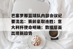 九游体育官网入口-巴塞罗那篮球队内部会议纪要流出：赛前豪取连胜；意大利杯使命明确；数据层面出现新趋势的简单介绍